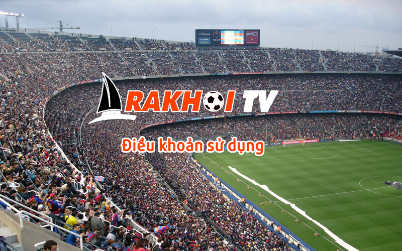 Điều khoản sử dụng giúp người dùng sử dụng tại Rakhoi TV yên tâm hơn